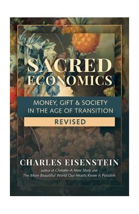 Sacred Economics, Revised: Money, Gift & Society in the Age of Transition - Charles Eisenstein