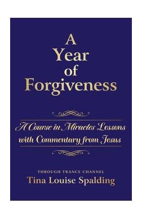 A Year of Forgiveness: A Course in Miracles Lessons with Commentary from Jesus - Tina L. Spalding