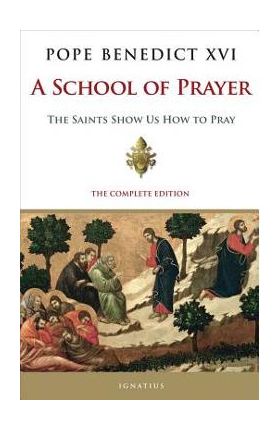 A School of Prayer: The Saints Show Us How to Pray - Pope Emeritus Benedict Xvi