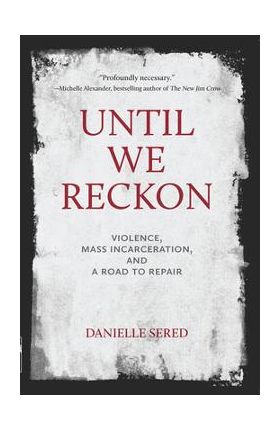 Until We Reckon: Violence, Mass Incarceration, and a Road to Repair - Danielle Sered