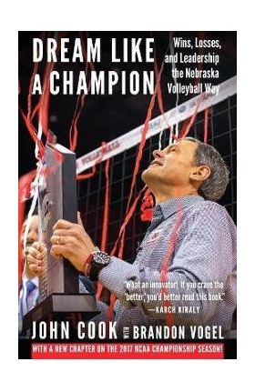 Dream Like a Champion: Wins, Losses, and Leadership the Nebraska Volleyball Way - John Cook