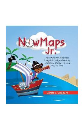 Nowmaps, Jr.: Adventure Stories to Help Young Kids Navigate Everyday Challenges & Grow in Caring & Kind Ways - Daniel Siegel