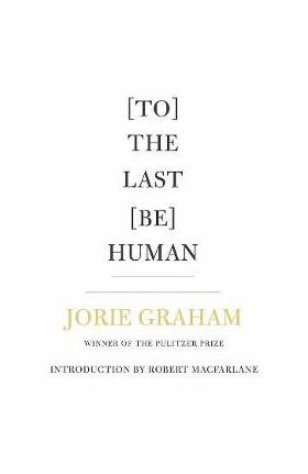 [To] the Last [Be] Human - Jorie Graham