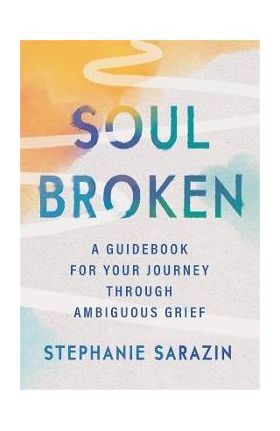 Soulbroken: A Guidebook for Your Journey Through Ambiguous Grief - Stephanie Sarazin