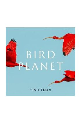 Bird Planet: A Photographic Journey - Tim Laman