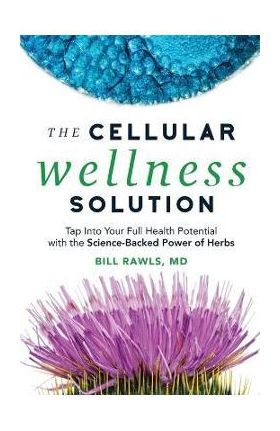 The Cellular Wellness Solution: Tap Into Your Full Health Potential with the Science-Backed Power of Herbs - Bill Rawls