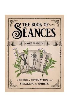 The Book of Séances: A Guide to Divination and Speaking to Spirits - Claire Goodchild