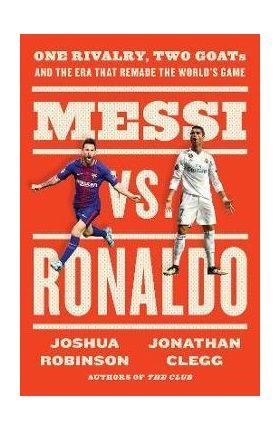 Messi vs. Ronaldo: One Rivalry, Two Goats, and the Era That Remade the World's Game - Jonathan Clegg