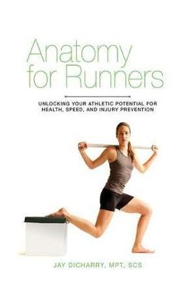 Anatomy for Runners: Unlocking Your Athletic Potential for Health, Speed, and Injury Prevention - Jay Dicharry