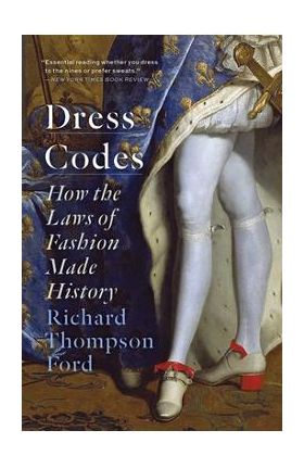 Dress Codes: How the Laws of Fashion Made History - Richard Thompson Ford