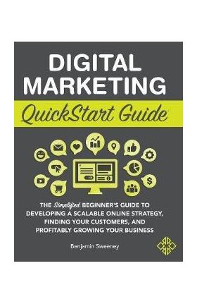 Digital Marketing QuickStart Guide: The Simplified Beginner's Guide to Developing a Scalable Online Strategy, Finding Your Customers, and Profitably G - Benjamin Sweeney