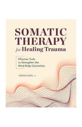 Somatic Therapy for Healing Trauma: Effective Tools to Strengthen the Mind-Body Connection - Jordan Dann