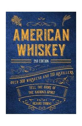 American Whiskey (Second Edition): Over 300 Whiskeys and 110 Distillers Tell the Story of the Nation's Spirit - Richard Thomas