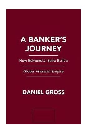 A Banker's Journey: How Edmond J. Safra Built a Global Financial Empire - Daniel Gross