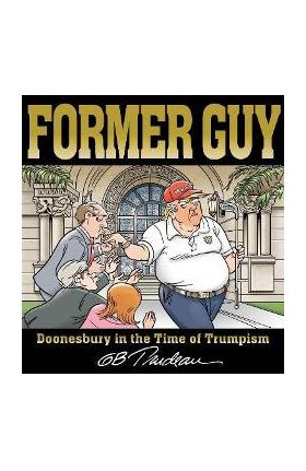 Former Guy: Doonesbury in the Time of Trumpism - G. B. Trudeau