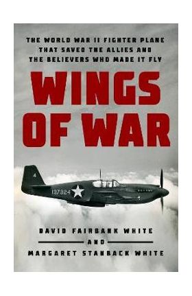 Wings of War: The World War II Fighter Plane That Saved the Allies and the Believers Who Made It Fly - David Fairbank White