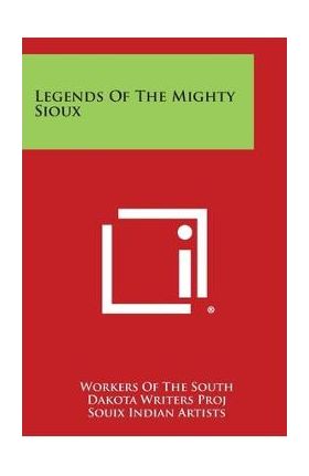 Legends of the Mighty Sioux - Workers Of The South Dakota Writers Proj