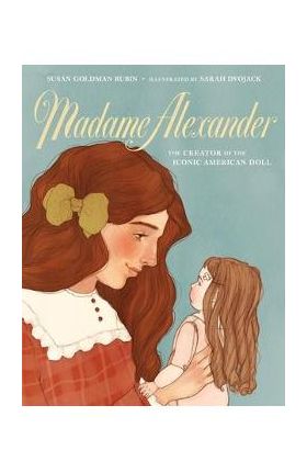 Madame Alexander: The Creator of the Iconic American Doll - Susan Goldman Rubin