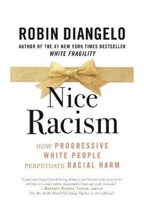 Nice Racism: How Progressive White People Perpetuate Racial Harm - Robin Diangelo