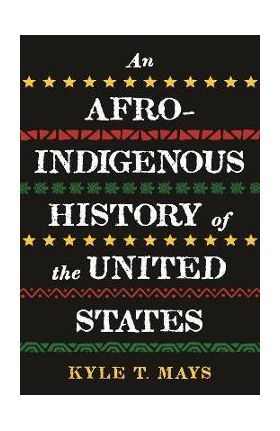An Afro-Indigenous History of the United States - Kyle T. Mays