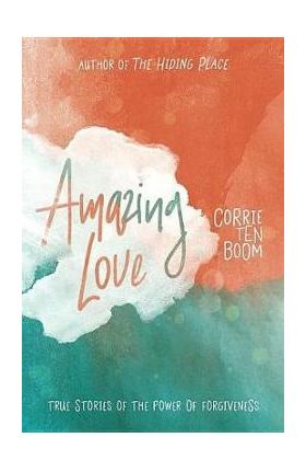 Amazing Love: True Stories of the Power of Forgiveness - Corrie Ten Boom