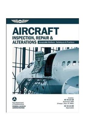 Aircraft Inspection, Repair & Alterations: Acceptable Methods, Techniques & Practices (FAA AC 43.13-1b and 43.13-2b) - Federal Aviation Administration (faa)/av