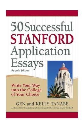 50 Successful Stanford Application Essays: Write Your Way Into the College of Your Choice - Gen Tanabe