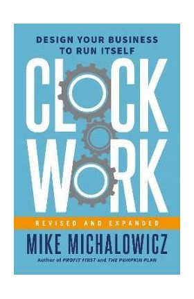 Clockwork, Revised and Expanded: Design Your Business to Run Itself - Mike Michalowicz