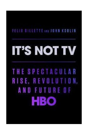 It's Not TV: The Spectacular Rise, Revolution, and Future of HBO - Felix Gillette