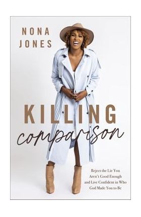 Killing Comparison: Reject the Lie You Aren't Good Enough and Live Confident in Who God Made You to Be - Nona Jones