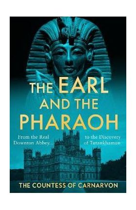 The Earl and the Pharaoh: From the Real Downton Abbey to the Discovery of Tutankhamun - The Countess Of Carnarvon