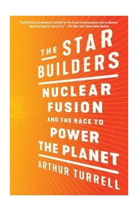 The Star Builders: Nuclear Fusion and the Race to Power the Planet - Arthur Turrell