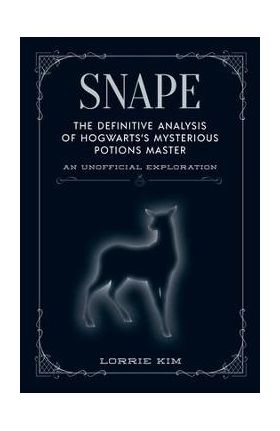 Snape: The Definitive Analysis of Hogwarts's Mysterious Potions Master - Lorrie Kim