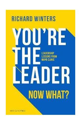 You're the Leader, Now What?: Leadership Lessons from Mayo Clinic - Richard Winters