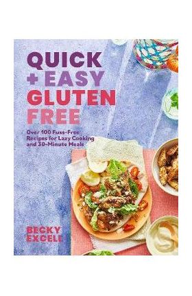 Quick and Easy Gluten Free: Over 100 Fuss-Free Recipes for Lazy Cooking and 30-Minute Meals - Becky Excell