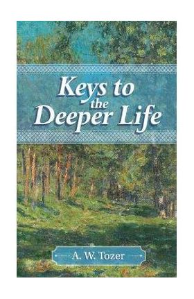 Keys to the Deeper Life - A. W. Tozer