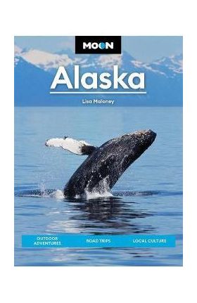 Moon Alaska: Scenic Drives, National Parks, Best Hikes - Lisa Maloney