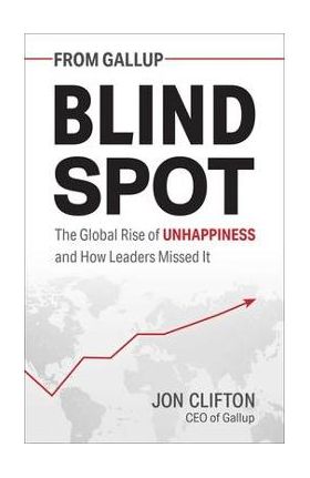 Blind Spot: The Global Rise of Unhappiness and How Leaders Missed It - Jon Clifton