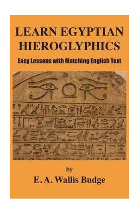 Learn Egyptian Hieroglyphics: Easy Lessons with Matching English Text - E. A. Wallis Budge