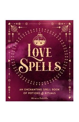 Love Spells: An Enchanting Spell Book of Potions & Rituals - Minerva Radcliffe