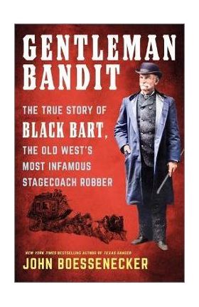 Gentleman Bandit: The True Story of Black Bart, the Old West's Most Infamous Stagecoach Robber - John Boessenecker