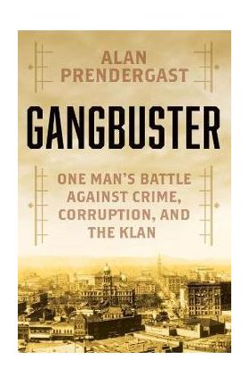 Gangbuster: One Man's Battle Against Crime, Corruption, and the Klan - Alan Prendergast