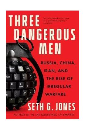 Three Dangerous Men: Russia, China, Iran and the Rise of Irregular Warfare - Seth G. Jones
