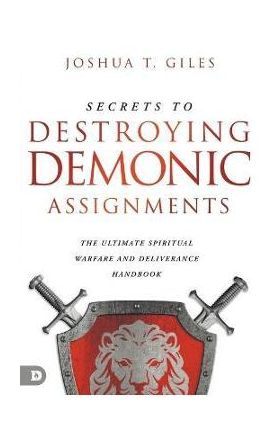 Secrets to Destroying Demonic Assignments: The Ultimate Spiritual Warfare and Deliverance Handbook - Joshua T. Giles