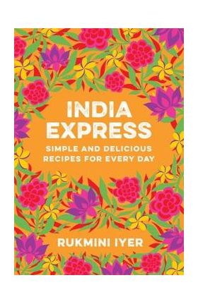 India Express: Simple and Delicious Recipes for Every Day - Rukmini Iyer