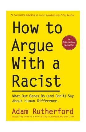 How to Argue with a Racist: What Our Genes Do (and Don't) Say about Human Difference - Adam Rutherford