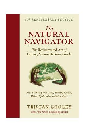 The Natural Navigator, Tenth Anniversary Edition: The Rediscovered Art of Letting Nature Be Your Guide - Tristan Gooley