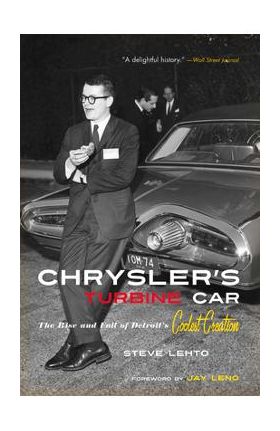 Chrysler's Turbine Car: The Rise and Fall of Detroit's Coolest Creation - Steve Lehto