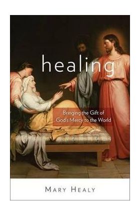 Healing: Bringing the Gift of God's Mercy to the World - Mary Healy