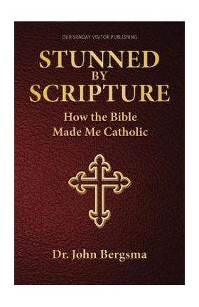 Stunned by Scripture: How the Bible Made Me Catholic - Dr John S Bergsma Ph D